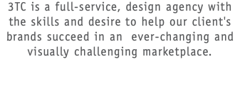 3TC is a full-service, design agency with the skills and desire to help our client's brands succeed in an ever-changing and visually challenging marketplace.  