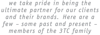 we take pride in being the ultimate partner for our clients and their brands. Here are a few – some past and present – members of the 3TC family